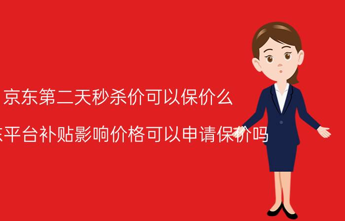 京东第二天秒杀价可以保价么 京东平台补贴影响价格可以申请保价吗？